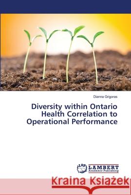 Diversity within Ontario Health Correlation to Operational Performance Grigoras, Dianna 9786139876556 LAP Lambert Academic Publishing