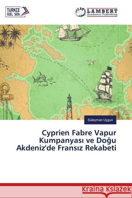 Cyprien Fabre Vapur Kumpanyasi ve Dogu Akdeniz'de Fransiz Rekabeti Uygun, Süleyman 9786139877218 LAP Lambert Academic Publishing