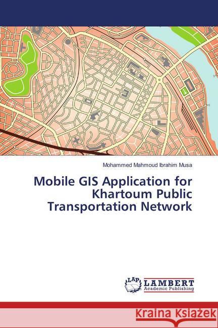 Mobile GIS Application for Khartoum Public Transportation Network Musa, Mohammed Mahmoud Ibrahim 9786139877263 LAP Lambert Academic Publishing