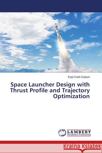 Space Launcher Design with Thrust Profile and Trajectory Optimization Civek-Coskun, Ezgi 9786139879229