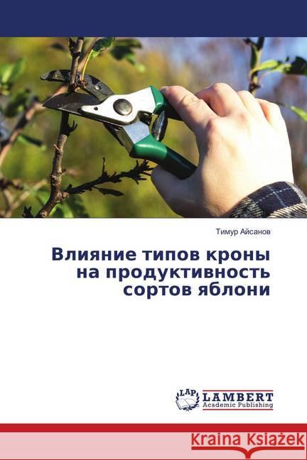 Vliyanie tipov krony na produktivnost' sortov yabloni Ajsanov, Timur 9786139879588 LAP Lambert Academic Publishing