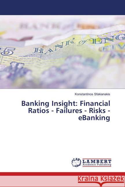 Banking Insight: Financial Ratios - Failures - Risks - eBanking Sfakianakis, Konstantinos 9786139879823 LAP Lambert Academic Publishing