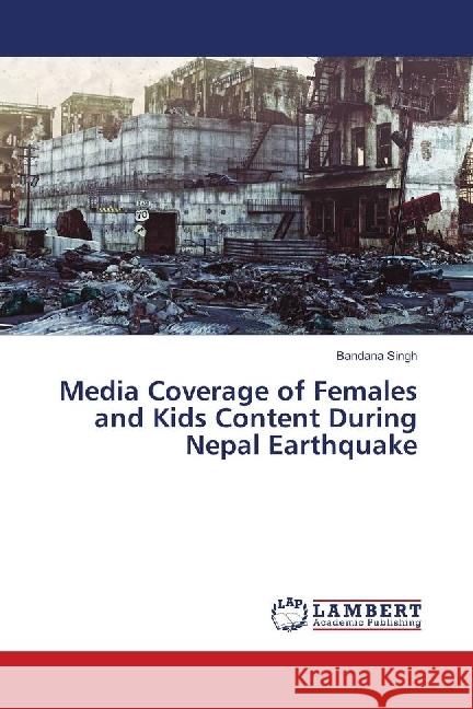 Media Coverage of Females and Kids Content During Nepal Earthquake Singh, Bandana 9786139881000 LAP Lambert Academic Publishing