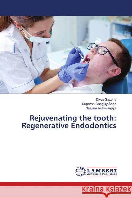 Rejuvenating the tooth: Regenerative Endodontics Saxena, Divya; Ganguly Saha, Suparna; Vijaywargiya, Neelam 9786139881451