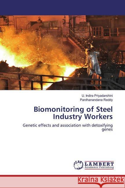 Biomonitoring of Steel Industry Workers : Genetic effects and association with detoxifying genes Indira Priyadarshini, U.; Reddy, Pardhanandana 9786139881826 LAP Lambert Academic Publishing