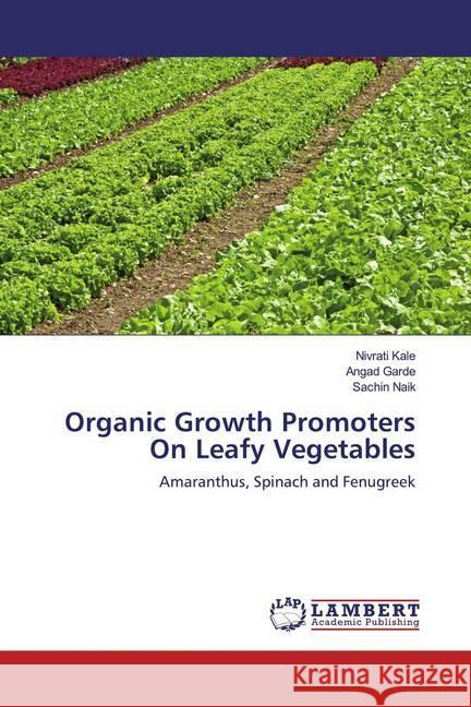 Organic Growth Promoters On Leafy Vegetables : Amaranthus, Spinach and Fenugreek Kale, Nivrati; Garde, Angad; Naik, Sachin 9786139882113 LAP Lambert Academic Publishing