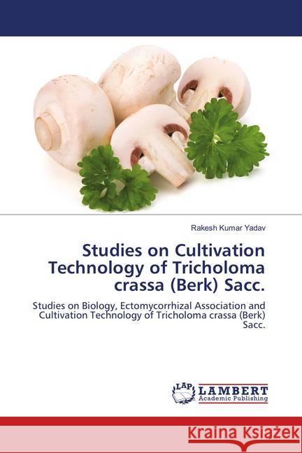 Studies on Cultivation Technology of Tricholoma crassa (Berk) Sacc. : Studies on Biology, Ectomycorrhizal Association and Cultivation Technology of Tricholoma crassa (Berk) Sacc. Yadav, Rakesh Kumar 9786139882878