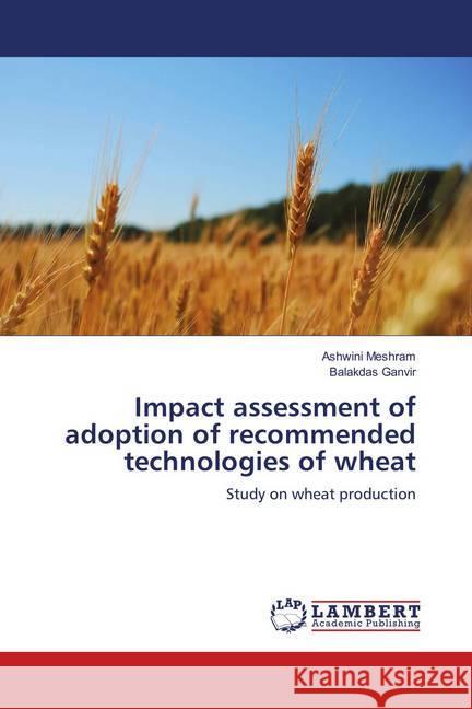 Impact assessment of adoption of recommended technologies of wheat : Study on wheat production Meshram, Ashwini; Ganvir, Balakdas 9786139883486 LAP Lambert Academic Publishing