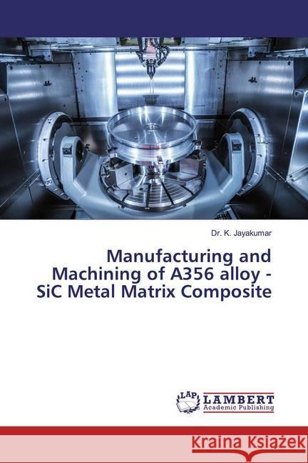 Manufacturing and Machining of A356 alloy - SiC Metal Matrix Composite Jayakumar, Dr. K. 9786139883875