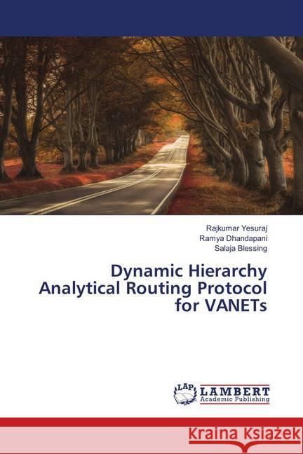 Dynamic Hierarchy Analytical Routing Protocol for VANETs Yesuraj, Rajkumar; Dhandapani, Ramya; Blessing, Salaja 9786139884643 LAP Lambert Academic Publishing