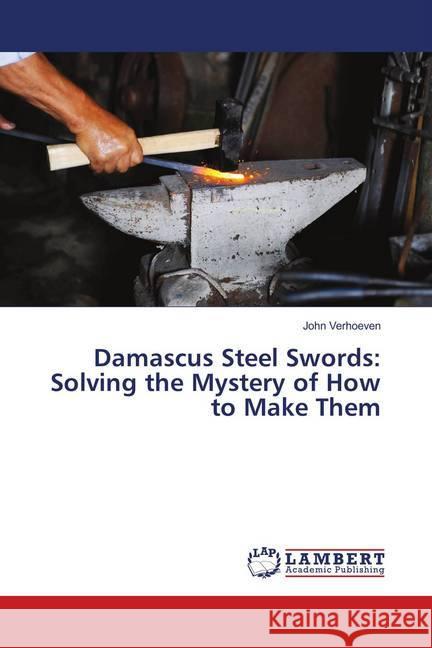 Damascus Steel Swords: Solving the Mystery of How to Make Them Verhoeven, John 9786139884834