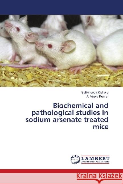 Biochemical and pathological studies in sodium arsenate treated mice Kishore, Salikineedy; Vijaya Kumar, A. 9786139885152