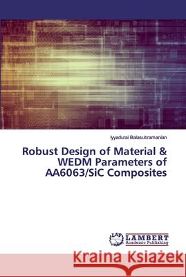 Robust Design of Material & WEDM Parameters of AA6063/SiC Composites Balasubramanian, Iyyadurai 9786139885336