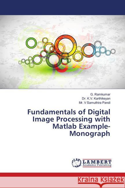 Fundamentals of Digital Image Processing with Matlab Example-Monograph Ramkumar, G.; Karthikeyan, Dr. K.V.; Samuthira Pandi, Mr. V 9786139886234 LAP Lambert Academic Publishing