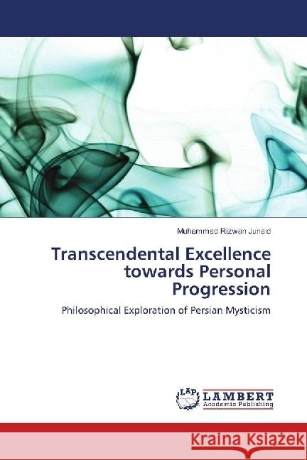 Transcendental Excellence towards Personal Progression : Philosophical Exploration of Persian Mysticism Junaid, Muhammad Rizwan 9786139886852