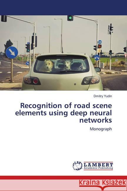 Recognition of road scene elements using deep neural networks : Monograph Yudin, Dmitry 9786139886869
