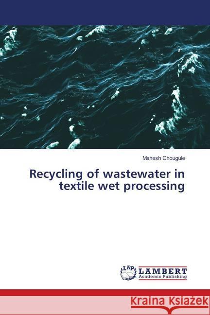 Recycling of wastewater in textile wet processing Chougule, Mahesh 9786139887903