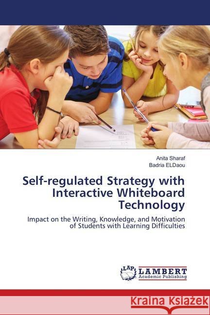 Self-regulated Strategy with Interactive Whiteboard Technology : Impact on the Writing, Knowledge, and Motivation of Students with Learning Difficulties Sharaf, Anita; ELDaou, Badria 9786139888269
