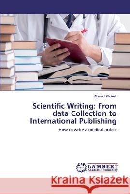 Scientific Writing: From data Collection to International Publishing Shokeir, Ahmed 9786139889389