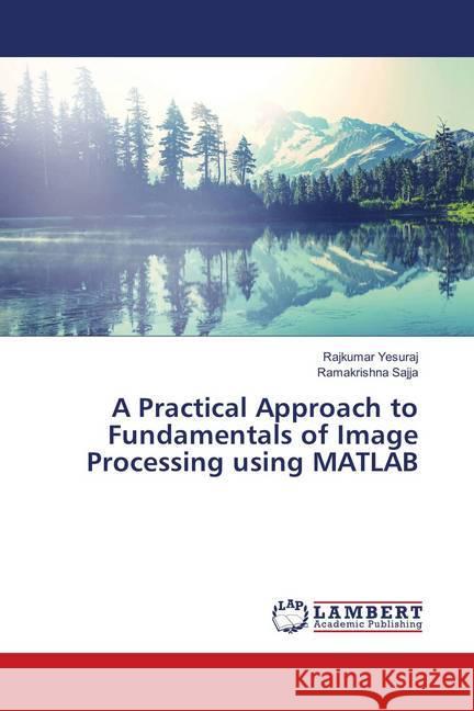 A Practical Approach to Fundamentals of Image Processing using MATLAB Yesuraj, Rajkumar; Sajja, Ramakrishna 9786139890590 LAP Lambert Academic Publishing