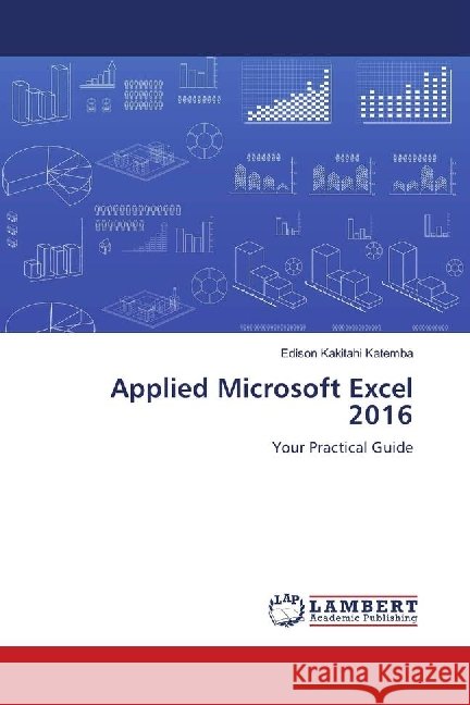 Applied Microsoft Excel 2016 : Your Practical Guide Kakitahi Katemba, Edison 9786139890613 LAP Lambert Academic Publishing