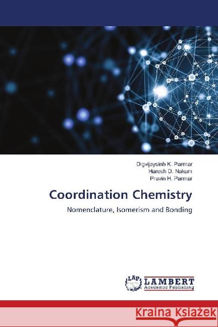 Coordination Chemistry : Nomenclature, Isomerism and Bonding Parmar, Digvijaysinh K.; Nakum, Haresh D.; Parmar, Pravin H. 9786139890866 LAP Lambert Academic Publishing