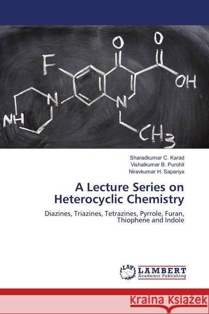 A Lecture Series on Heterocyclic Chemistry : Diazines, Triazines, Tetrazines, Pyrrole, Furan, Thiophene and Indole Karad, Sharadkumar C.; Purohit, Vishalkumar B.; Sapariya, Niravkumar H. 9786139891405 LAP Lambert Academic Publishing
