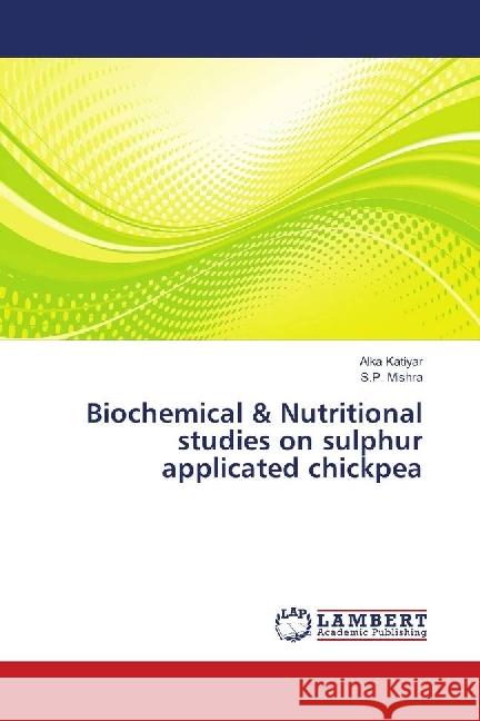 Biochemical & Nutritional studies on sulphur applicated chickpea Katiyar, Alka; Mishra, S.P. 9786139892235