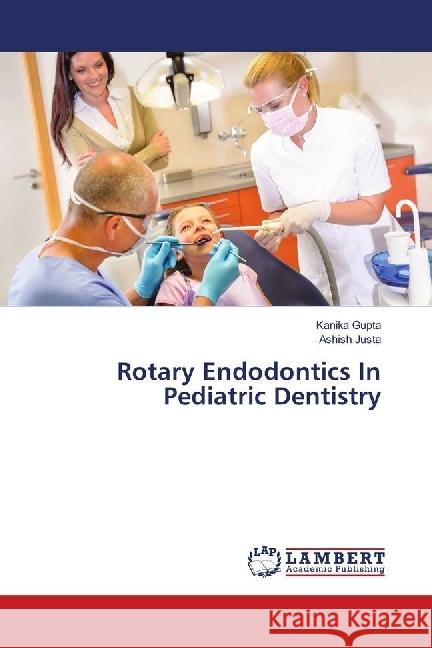 Rotary Endodontics In Pediatric Dentistry Gupta, Kanika; Justa, Ashish 9786139892730