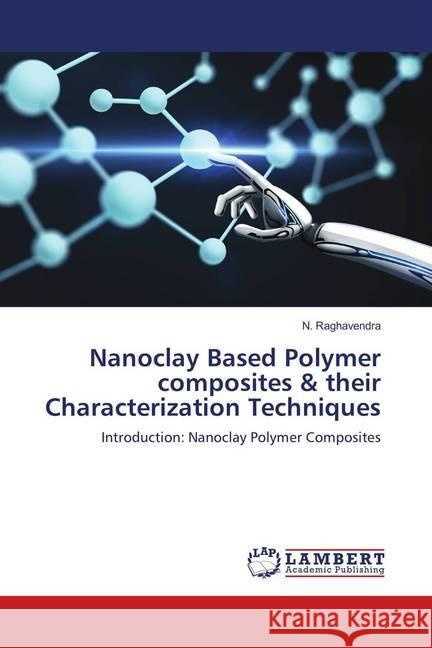 Nanoclay Based Polymer composites & their Characterization Techniques : Introduction: Nanoclay Polymer Composites Raghavendra, N. 9786139893218 LAP Lambert Academic Publishing