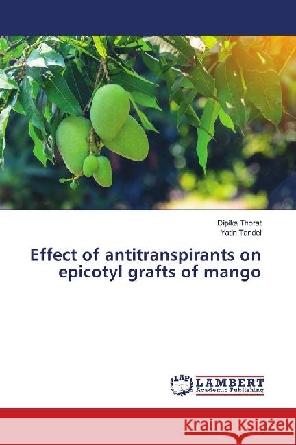 Effect of antitranspirants on epicotyl grafts of mango Thorat, Dipika; Tandel, Yatin 9786139893232 LAP Lambert Academic Publishing