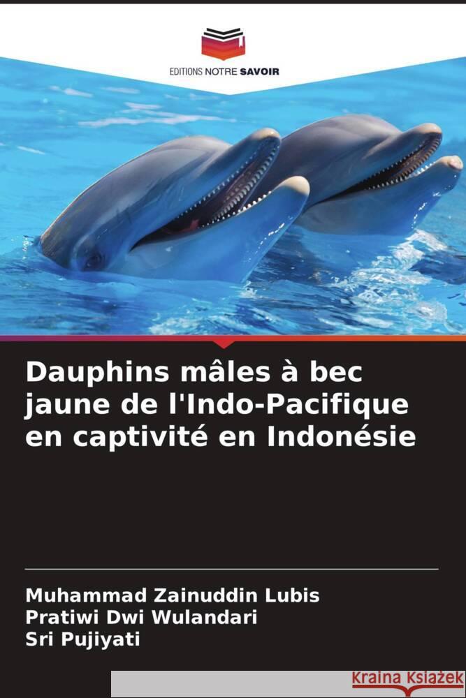 Dauphins mâles à bec jaune de l'Indo-Pacifique en captivité en Indonésie Zainuddin Lubis, Muhammad, Dwi Wulandari, Pratiwi, Pujiyati, Sri 9786139893829 Editions Notre Savoir