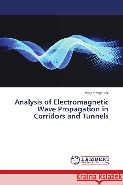 Analysis of Electromagnetic Wave Propagation in Corridors and Tunnels Elmaghrabi, Hany 9786139894970