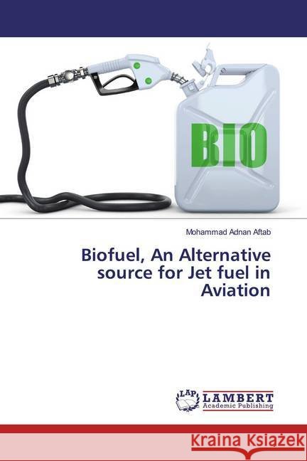 Biofuel, An Alternative source for Jet fuel in Aviation Aftab, Mohammad Adnan 9786139895274
