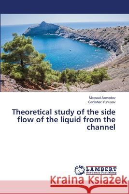 Theoretical study of the side flow of the liquid from the channel Maqsud Axmedov, Ganisher Yunusov 9786139895687 LAP Lambert Academic Publishing