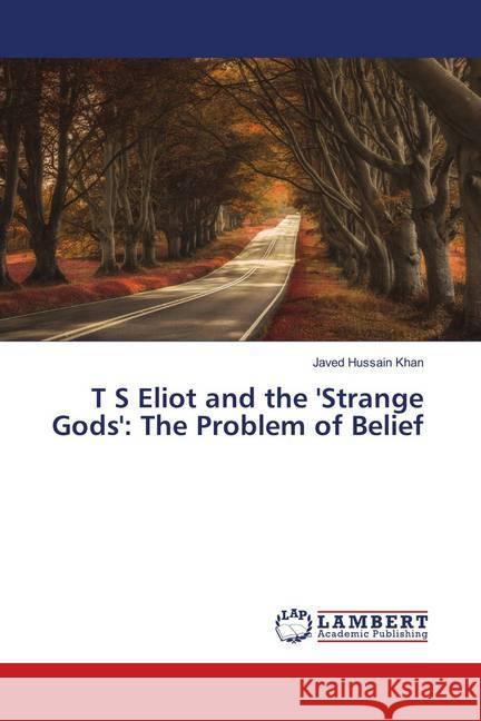 T S Eliot and the 'Strange Gods': The Problem of Belief Khan, Javed Hussain 9786139895755