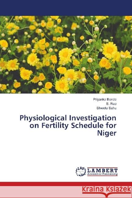 Physiological Investigation on Fertility Schedule for Niger Bonde, Priyanka; Rao, S.; Sahu, Shweta 9786139896424 LAP Lambert Academic Publishing