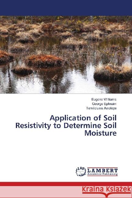 Application of Soil Resistivity to Determine Soil Moisture Williams, Eugene; Ephraim, George; Awotoye, Temiloluwa 9786139896790