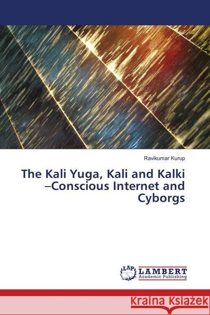 The Kali Yuga, Kali and Kalki -Conscious Internet and Cyborgs Kurup, Ravikumar 9786139896875 LAP Lambert Academic Publishing