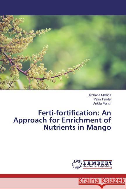 Ferti-fortification: An Approach for Enrichment of Nutrients in Mango Mahida, Archana; Tandel, Yatin; Mantri, Ankita 9786139897001 LAP Lambert Academic Publishing