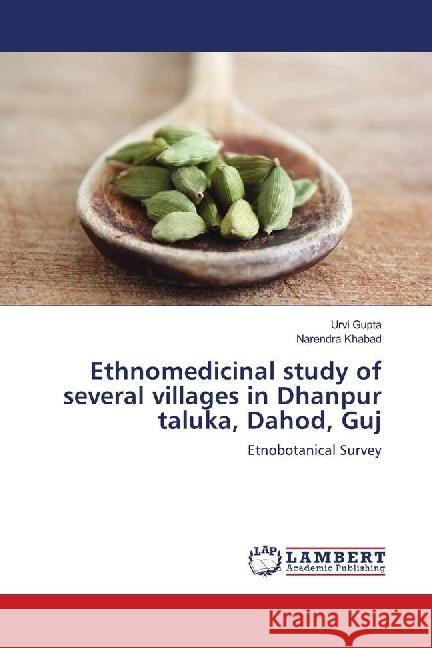 Ethnomedicinal study of several villages in Dhanpur taluka, Dahod, Guj : Etnobotanical Survey Gupta, Urvi; Khabad, Narendra 9786139897148