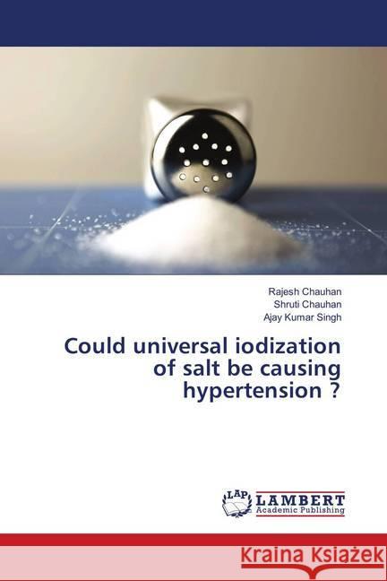 Could universal iodization of salt be causing hypertension ? Chauhan, Rajesh; Chauhan, Shruti; Singh, Ajay Kumar 9786139897698 LAP Lambert Academic Publishing