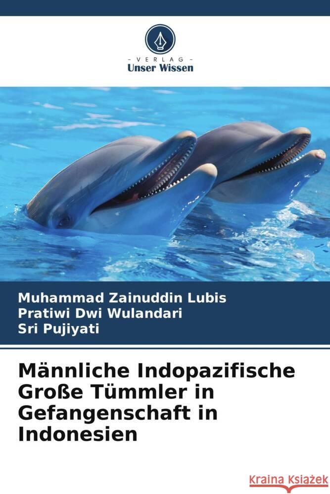 Männliche Indopazifische Große Tümmler in Gefangenschaft in Indonesien Zainuddin Lubis, Muhammad, Dwi Wulandari, Pratiwi, Pujiyati, Sri 9786139898305 Verlag Unser Wissen