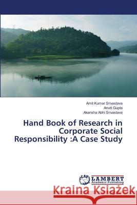 Hand Book of Research in Corporate Social Responsibility: A Case Study Amit Kumar Srivastava, Anviti Gupta, Akansha Abhi Srivastava 9786139898428