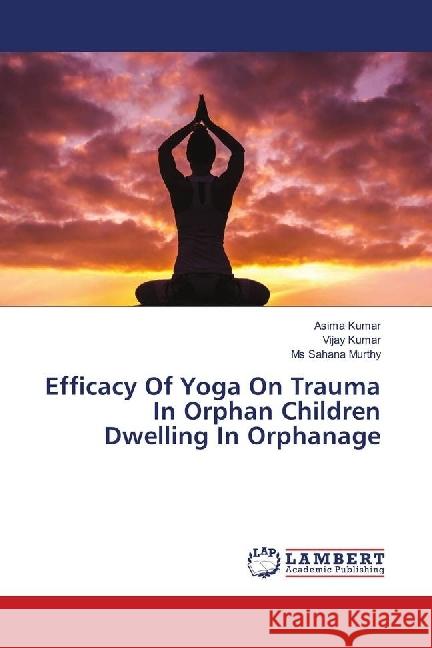 Efficacy Of Yoga On Trauma In Orphan Children Dwelling In Orphanage Kumar, Asima; Kumar, Vijay; Murthy, Ms Sahana 9786139899623 LAP Lambert Academic Publishing