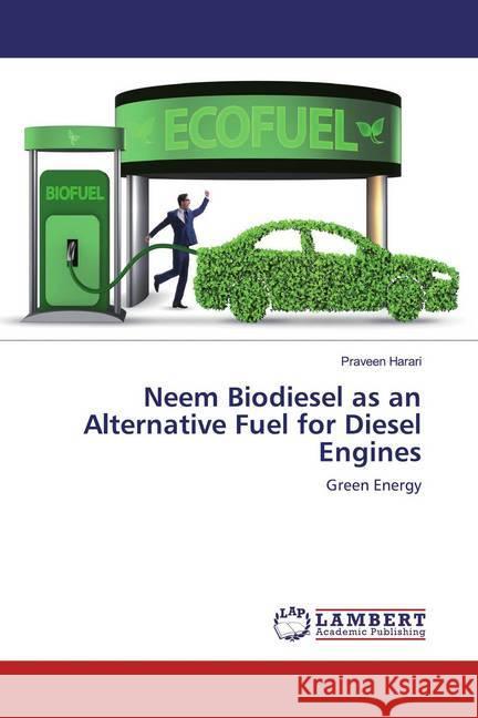 Neem Biodiesel as an Alternative Fuel for Diesel Engines : Green Energy Harari, Praveen 9786139899715 LAP Lambert Academic Publishing