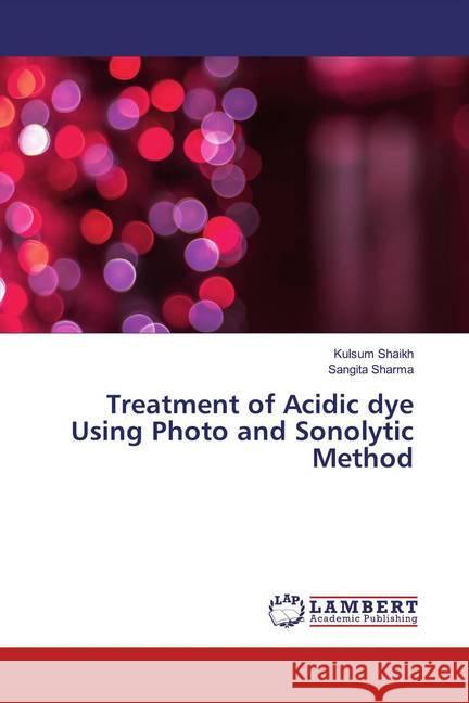 Treatment of Acidic dye Using Photo and Sonolytic Method Shaikh, Kulsum; Sharma, Sangita 9786139900787