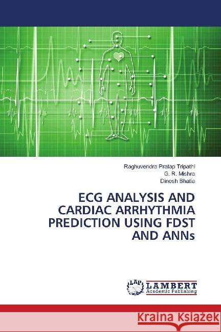 ECG ANALYSIS AND CARDIAC ARRHYTHMIA PREDICTION USING FDST AND ANNs Tripathi, Raghuvendra Pratap; Mishra, G. R.; Bhatia, Dinesh 9786139900831