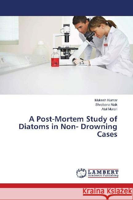 A Post-Mortem Study of Diatoms in Non- Drowning Cases Kumar, Mukesh; Naik, Shrabana; Murari, Atul 9786139901289 LAP Lambert Academic Publishing