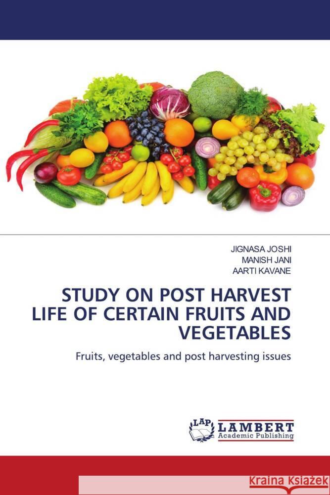 STUDY ON POST HARVEST LIFE OF CERTAIN FRUITS AND VEGETABLES Joshi, Jignasa, Jani, Manish, Kavane, Aarti 9786139901609